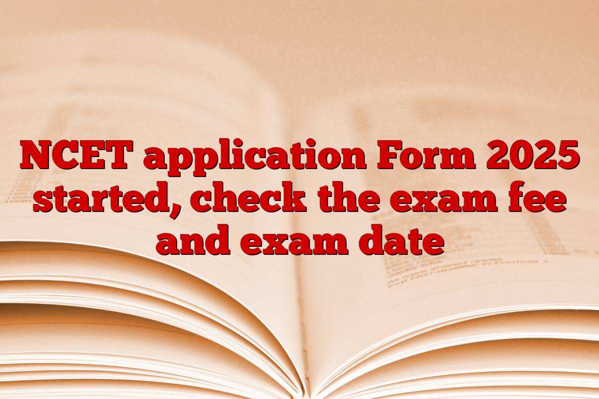 NCET application Form 2025 started, check the exam fee and exam date