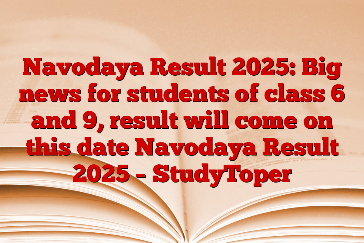 Navodaya Result 2025: Big news for students of class 6 and 9, result will come on this date Navodaya Result 2025 – StudyToper