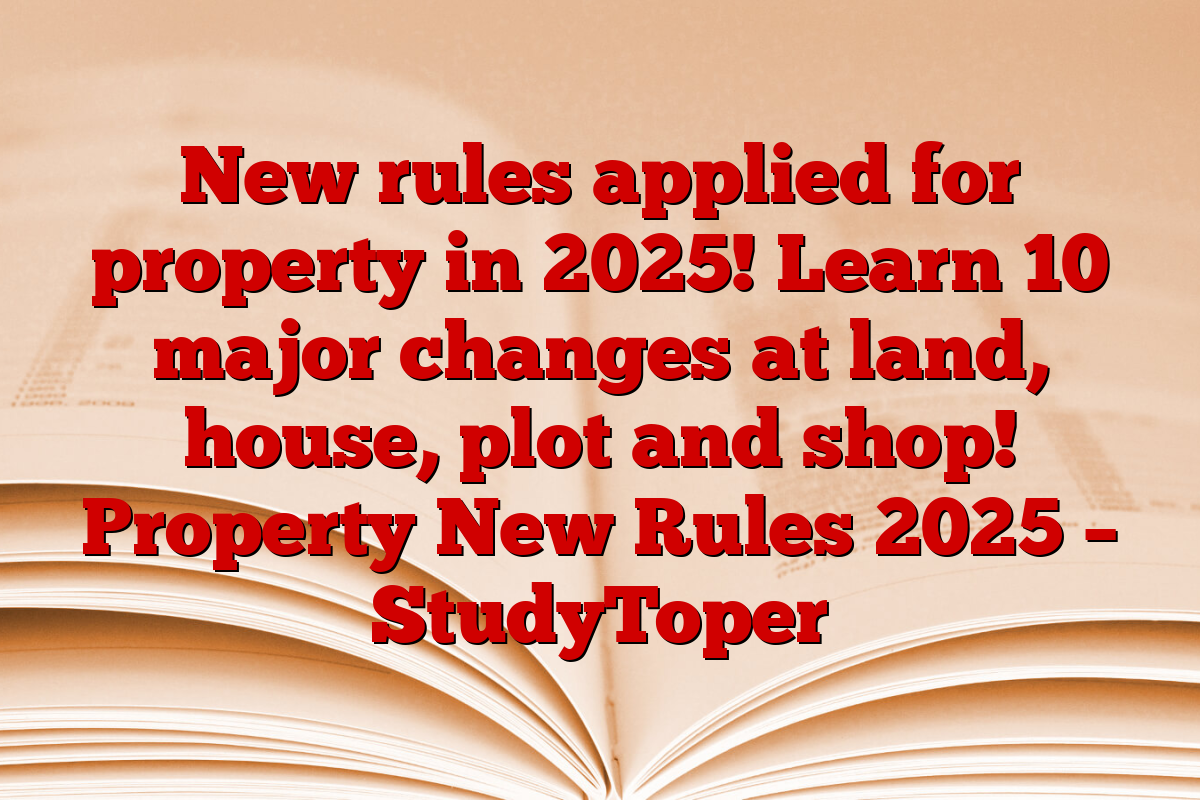 New rules applied for property in 2025! Learn 10 major changes at land, house, plot and shop! Property New Rules 2025 – StudyToper