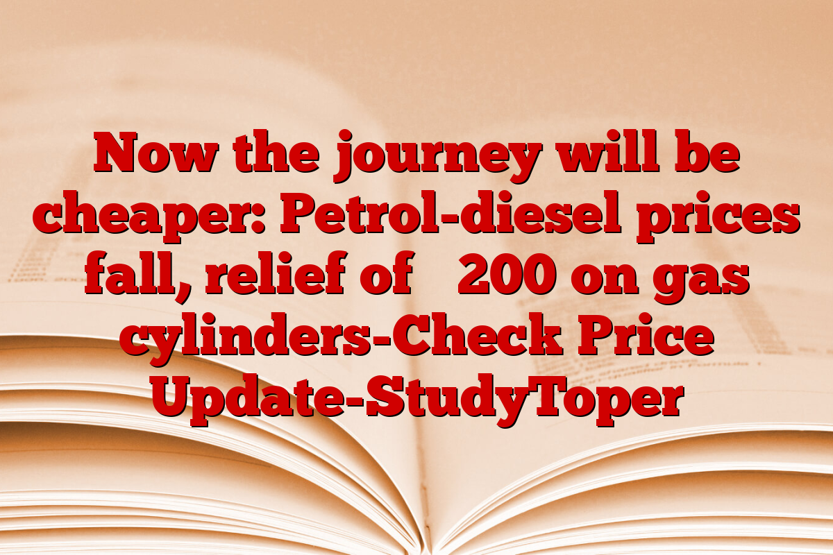 Now the journey will be cheaper: Petrol-diesel prices fall, relief of ₹ 200 on gas cylinders-Check Price Update-StudyToper