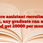 Office assistant recruitment 2025, any graduate can apply and get 20000 per month