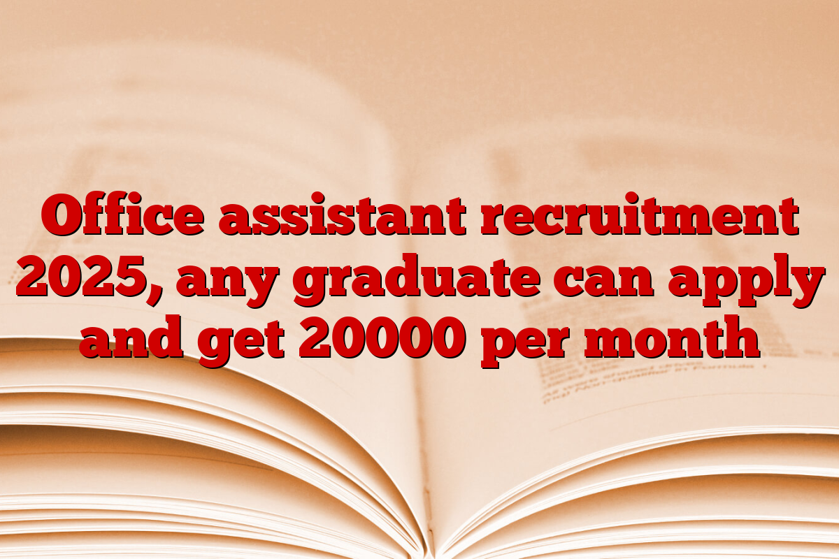 Office assistant recruitment 2025, any graduate can apply and get 20000 per month