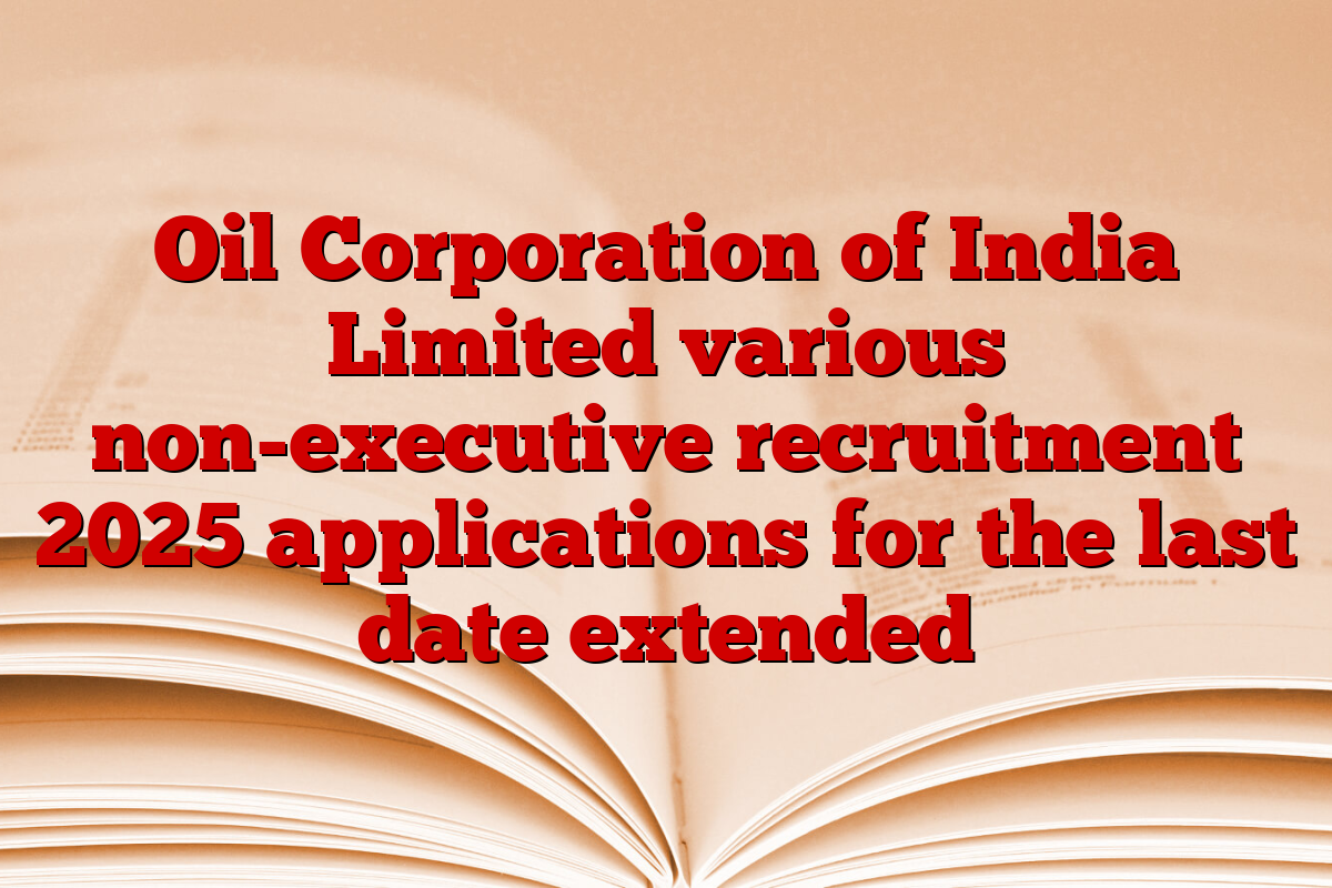 Oil Corporation of India Limited various non-executive recruitment 2025 applications for the last date extended