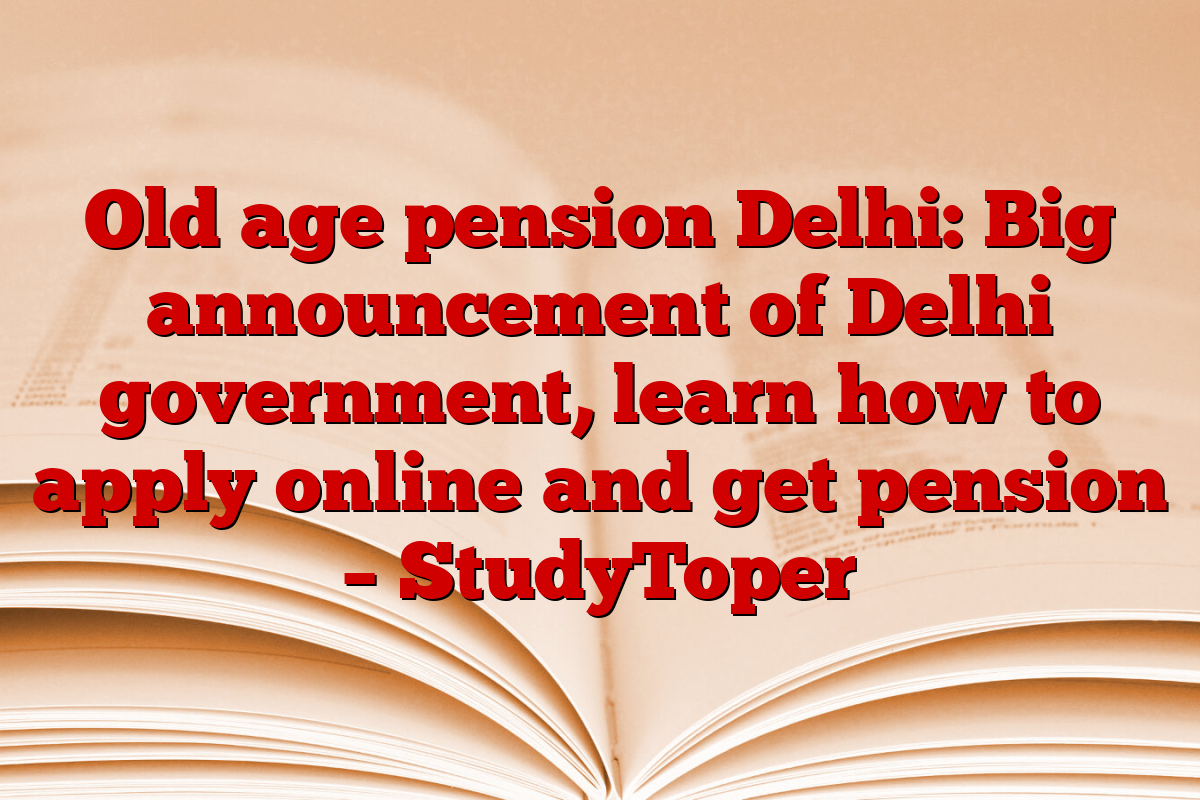 Old age pension Delhi: Big announcement of Delhi government, learn how to apply online and get pension – StudyToper