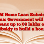 PM Home Loan Subsidy Yojana: Government will give loans up to 09 lakhs on subsidy to build a house