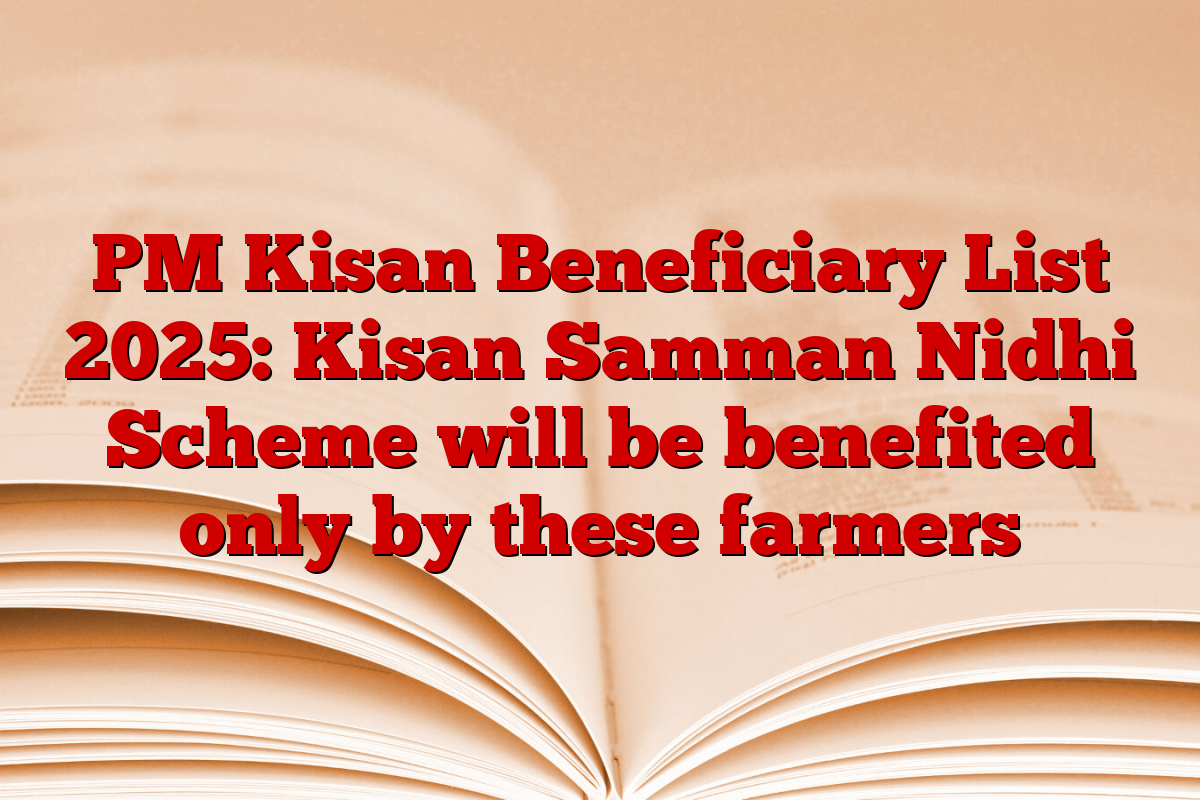 PM Kisan Beneficiary List 2025: Kisan Samman Nidhi Scheme will be benefited only by these farmers