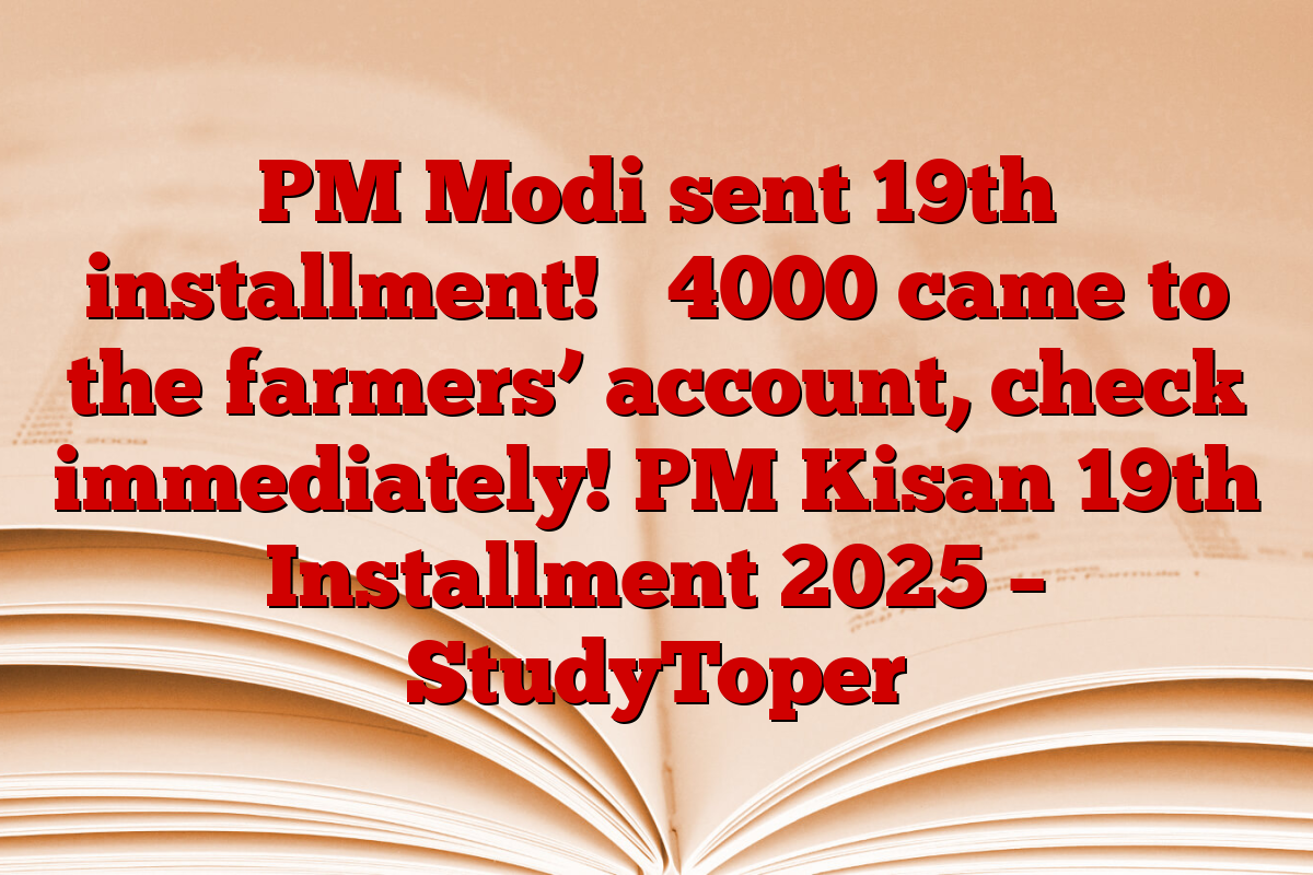 PM Modi sent 19th installment! ₹ 4000 came to the farmers’ account, check immediately! PM Kisan 19th Installment 2025 – StudyToper