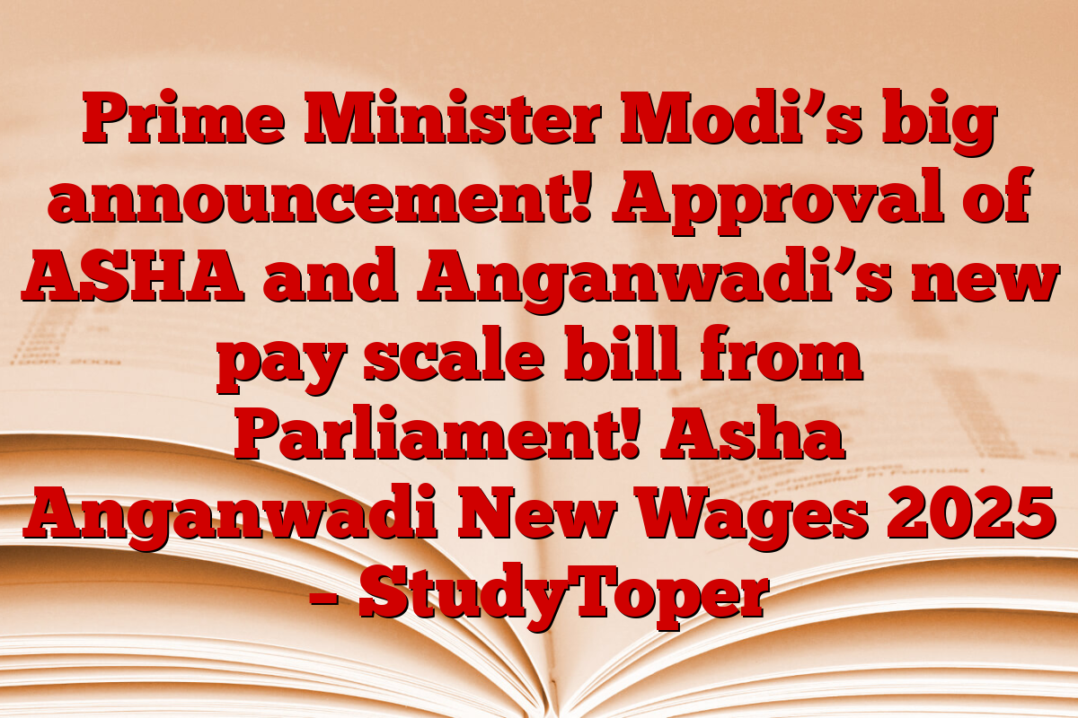 Prime Minister Modi’s big announcement! Approval of ASHA and Anganwadi’s new pay scale bill from Parliament! Asha Anganwadi New Wages 2025 – StudyToper