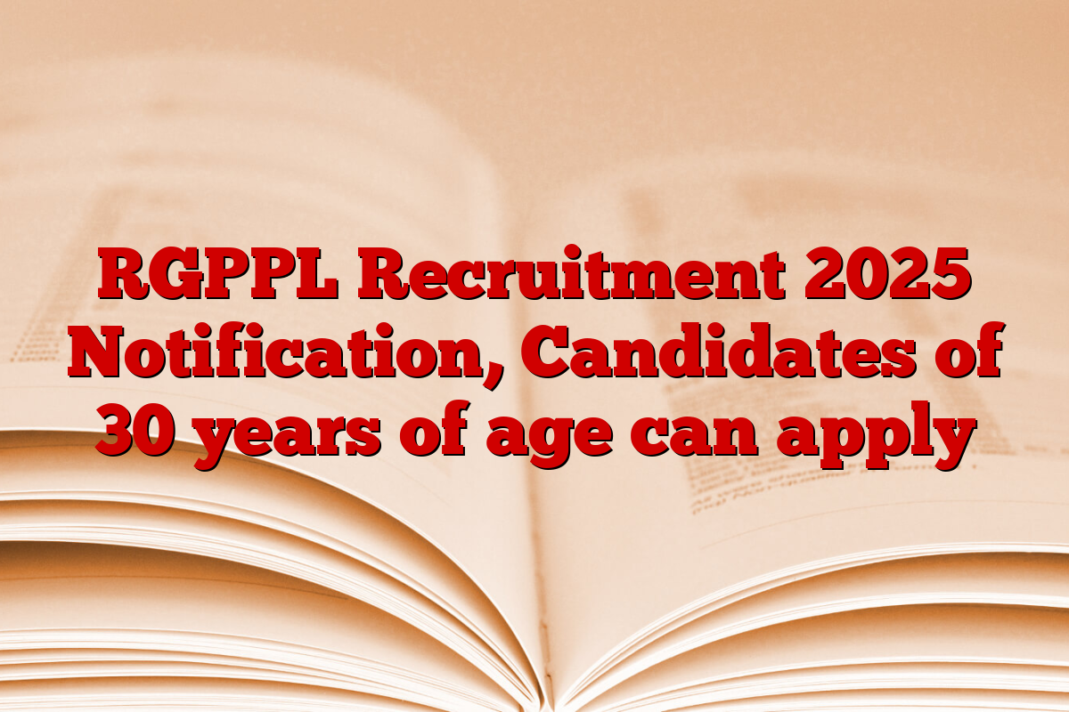 RGPPL Recruitment 2025 Notification, Candidates of 30 years of age can apply