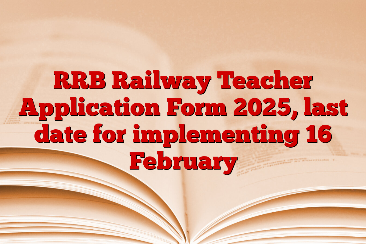 RRB Railway Teacher Application Form 2025, last date for implementing 16 February