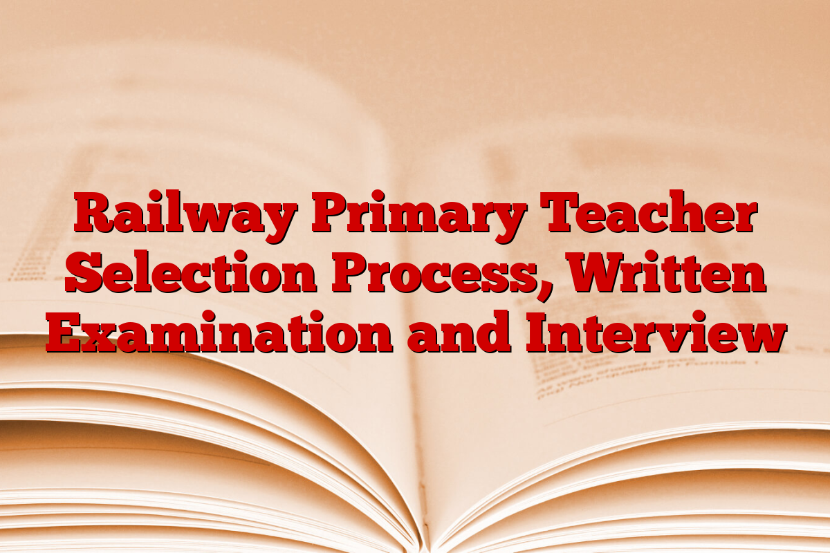 Railway Primary Teacher Selection Process, Written Examination and Interview