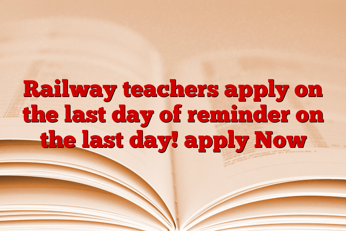 Railway teachers apply on the last day of reminder on the last day! apply Now