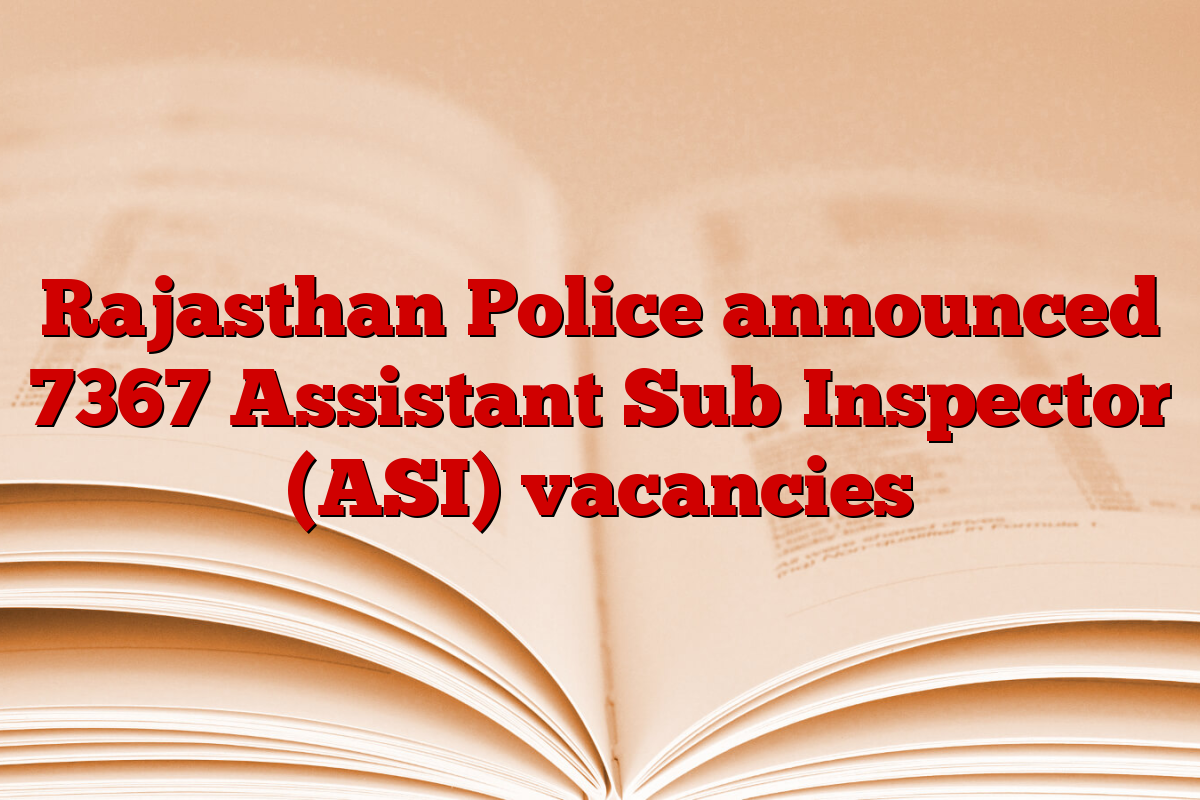 Rajasthan Police announced 7367 Assistant Sub Inspector (ASI) vacancies