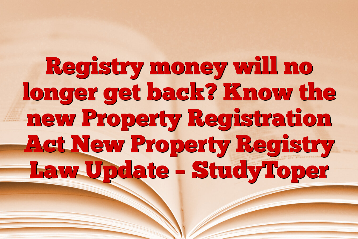 Registry money will no longer get back? Know the new Property Registration Act New Property Registry Law Update – StudyToper