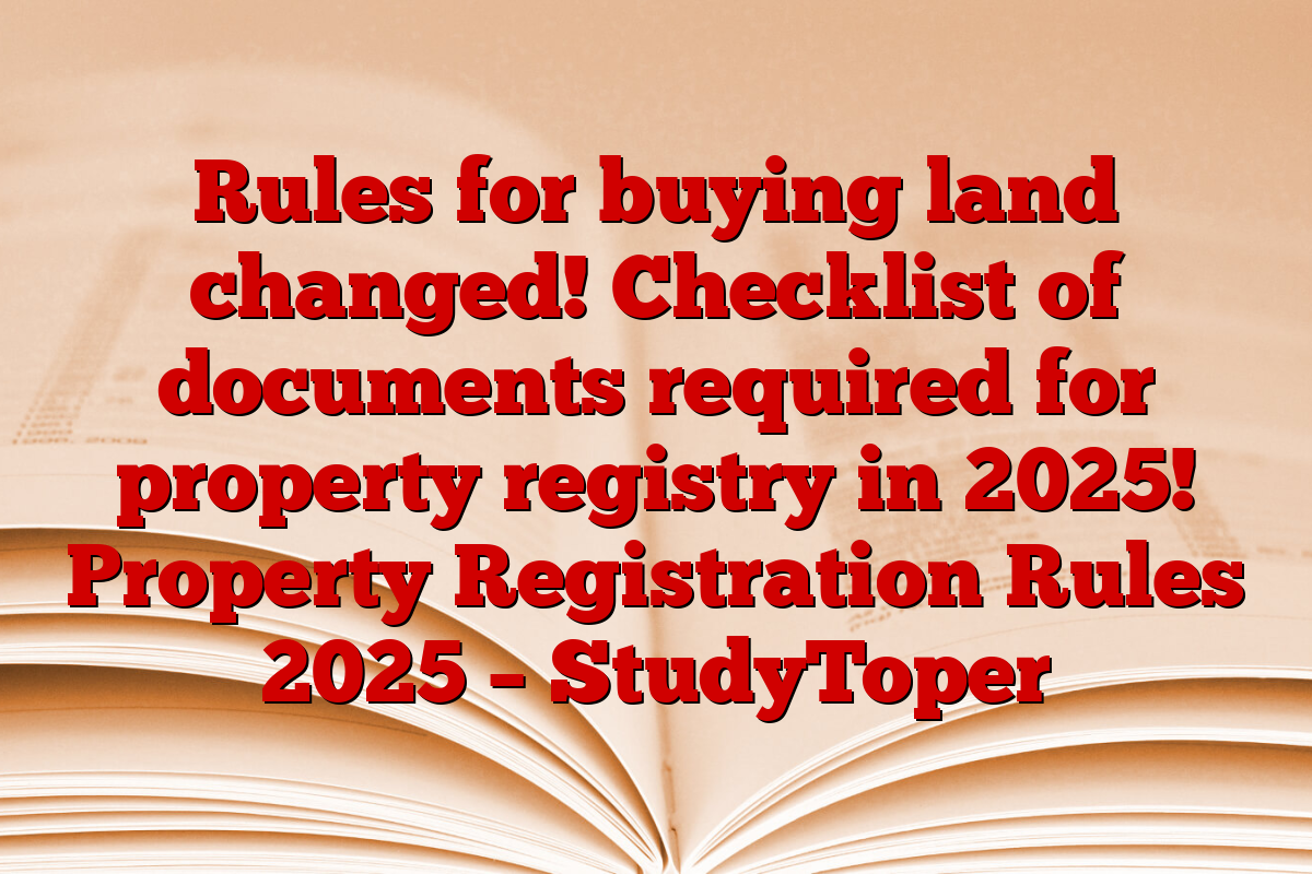 Rules for buying land changed! Checklist of documents required for property registry in 2025! Property Registration Rules 2025 – StudyToper