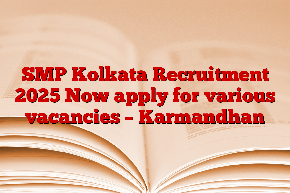 SMP Kolkata Recruitment 2025 Now apply for various vacancies – Karmandhan