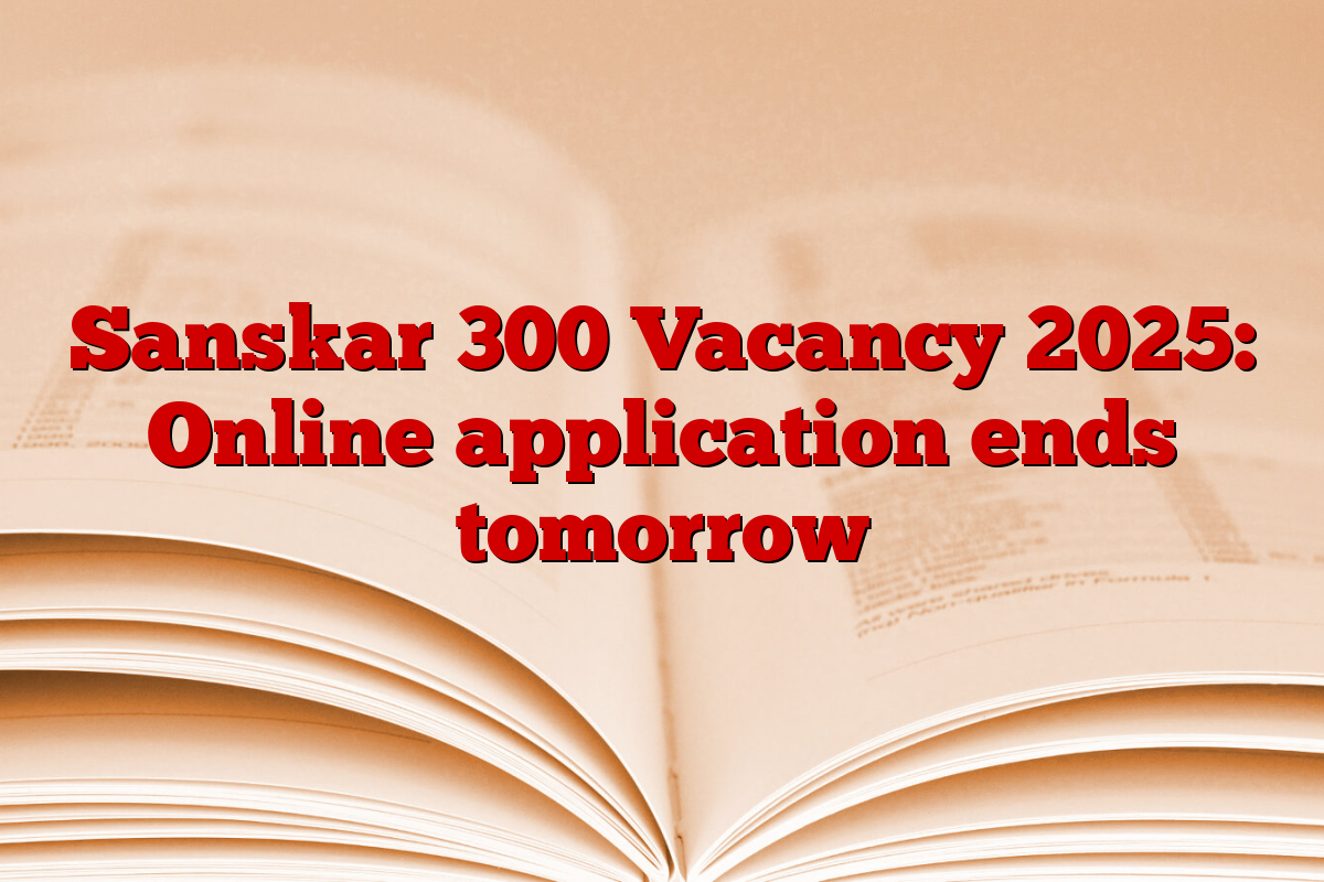 Sanskar 300 Vacancy 2025: Online application ends tomorrow