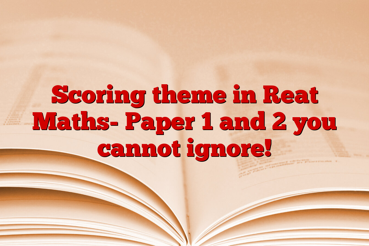 Scoring theme in Reat Maths- Paper 1 and 2 you cannot ignore!