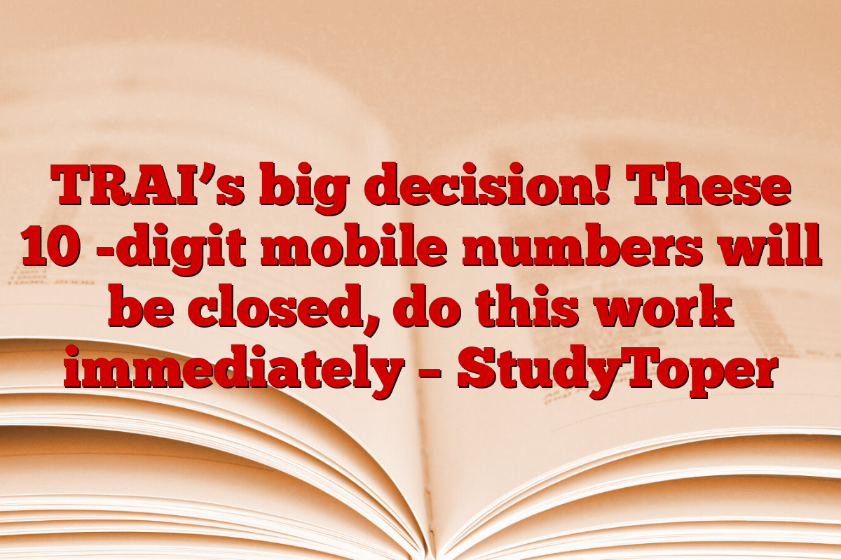 TRAI’s big decision! These 10 -digit mobile numbers will be closed, do this work immediately – StudyToper