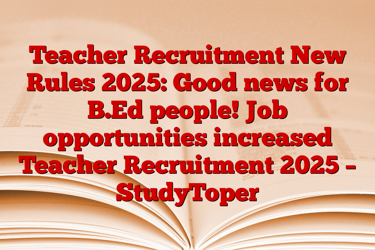 Teacher Recruitment New Rules 2025: Good news for B.Ed people! Job opportunities increased Teacher Recruitment 2025 – StudyToper