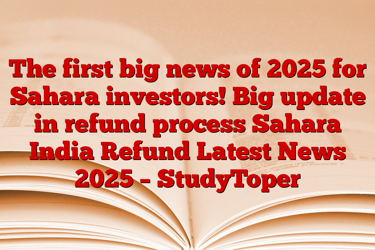 The first big news of 2025 for Sahara investors! Big update in refund process Sahara India Refund Latest News 2025 – StudyToper