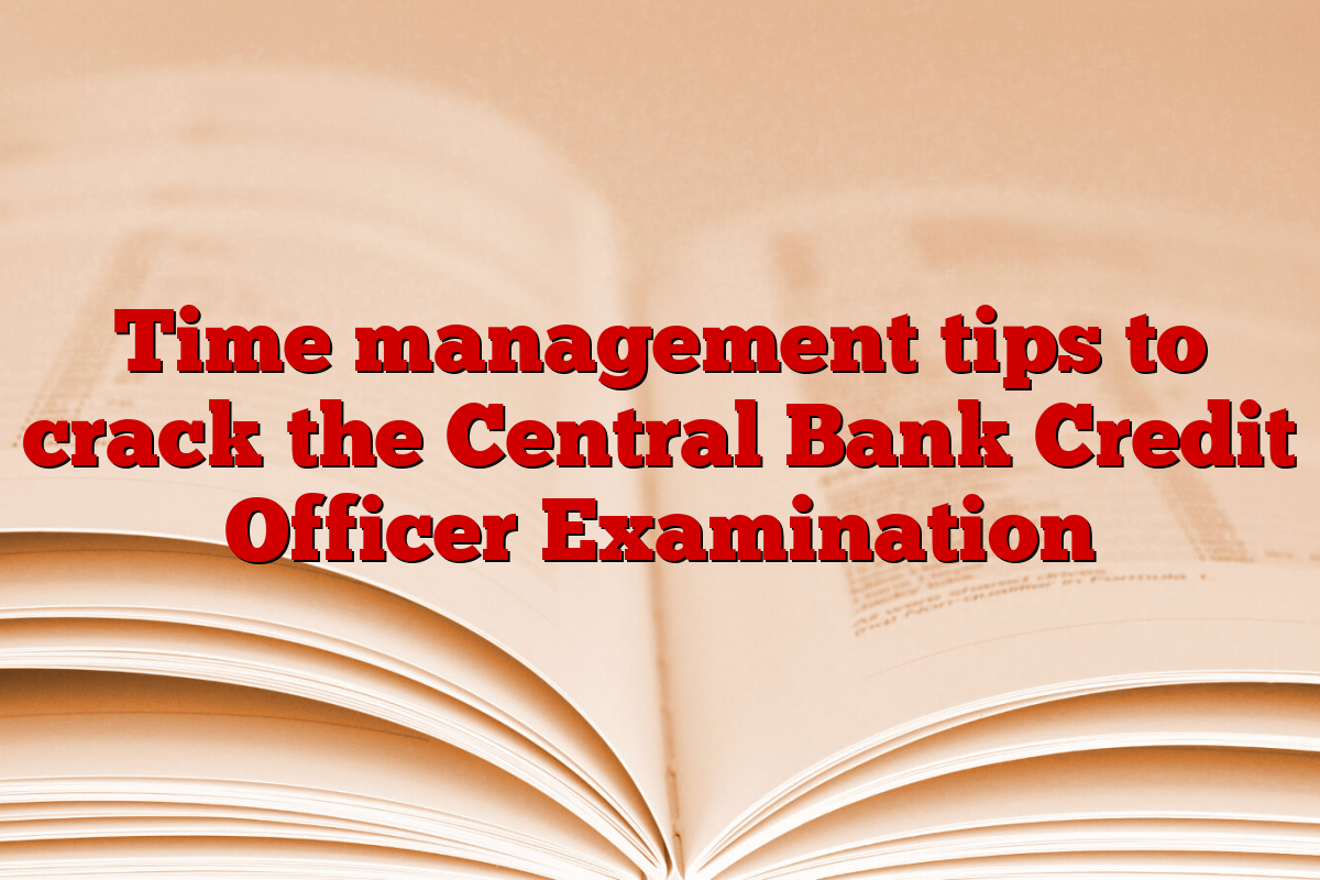 Time management tips to crack the Central Bank Credit Officer Examination