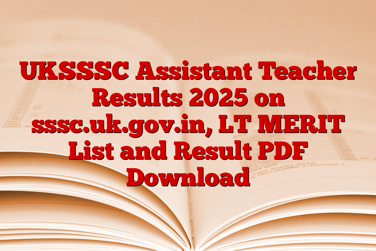 UKSSSC Assistant Teacher Results 2025 on sssc.uk.gov.in, LT MERIT List and Result PDF Download