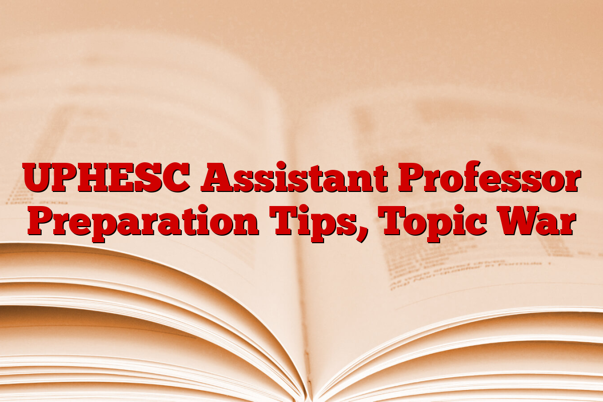 UPHESC Assistant Professor Preparation Tips, Topic War