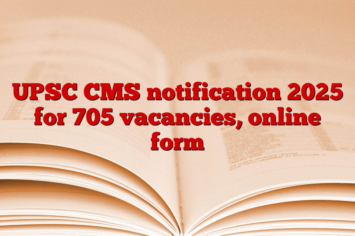 UPSC CMS notification 2025 for 705 vacancies, online form