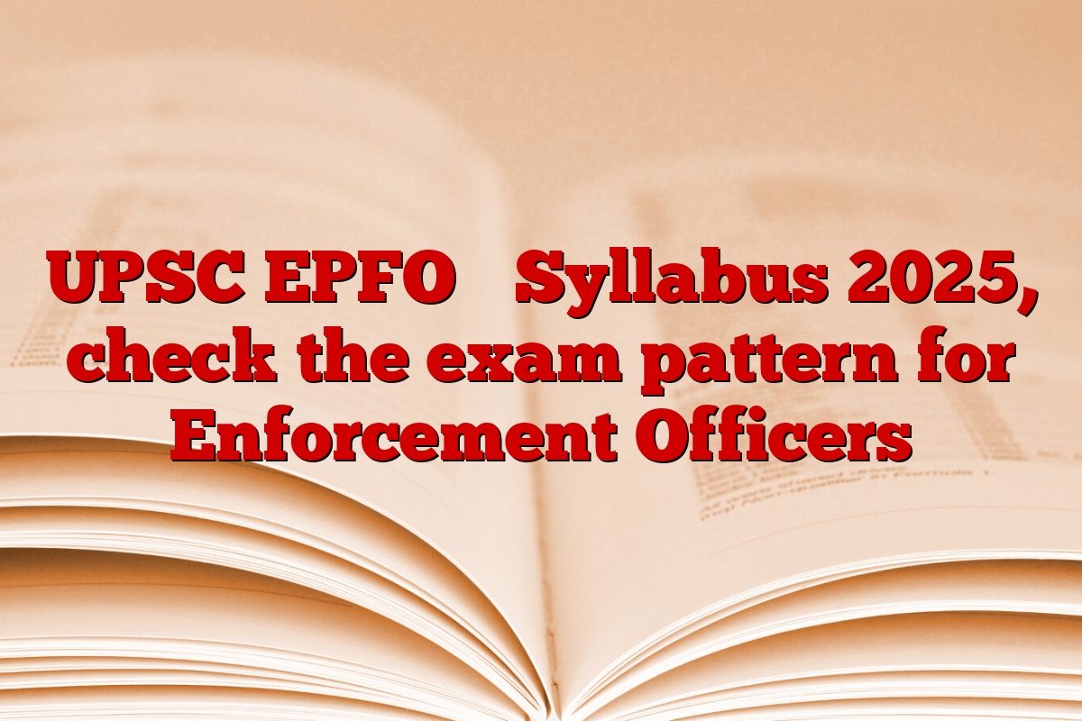 UPSC EPFO ​​Syllabus 2025, check the exam pattern for Enforcement Officers