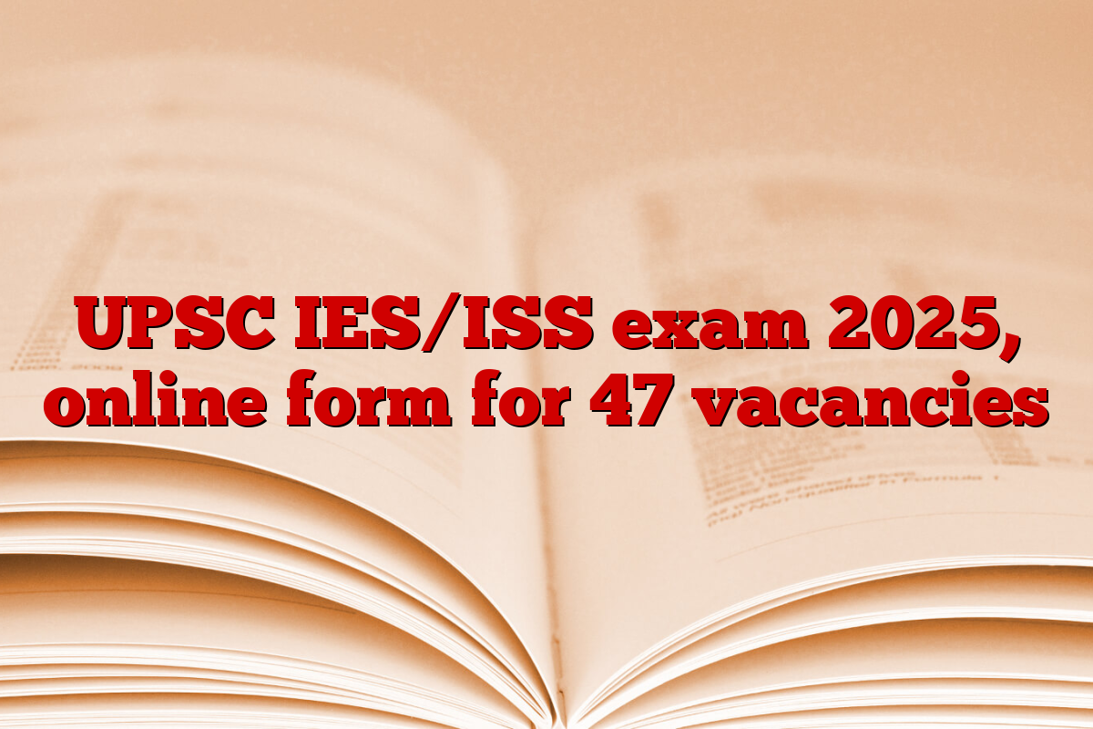 UPSC IES/ISS exam 2025, online form for 47 vacancies