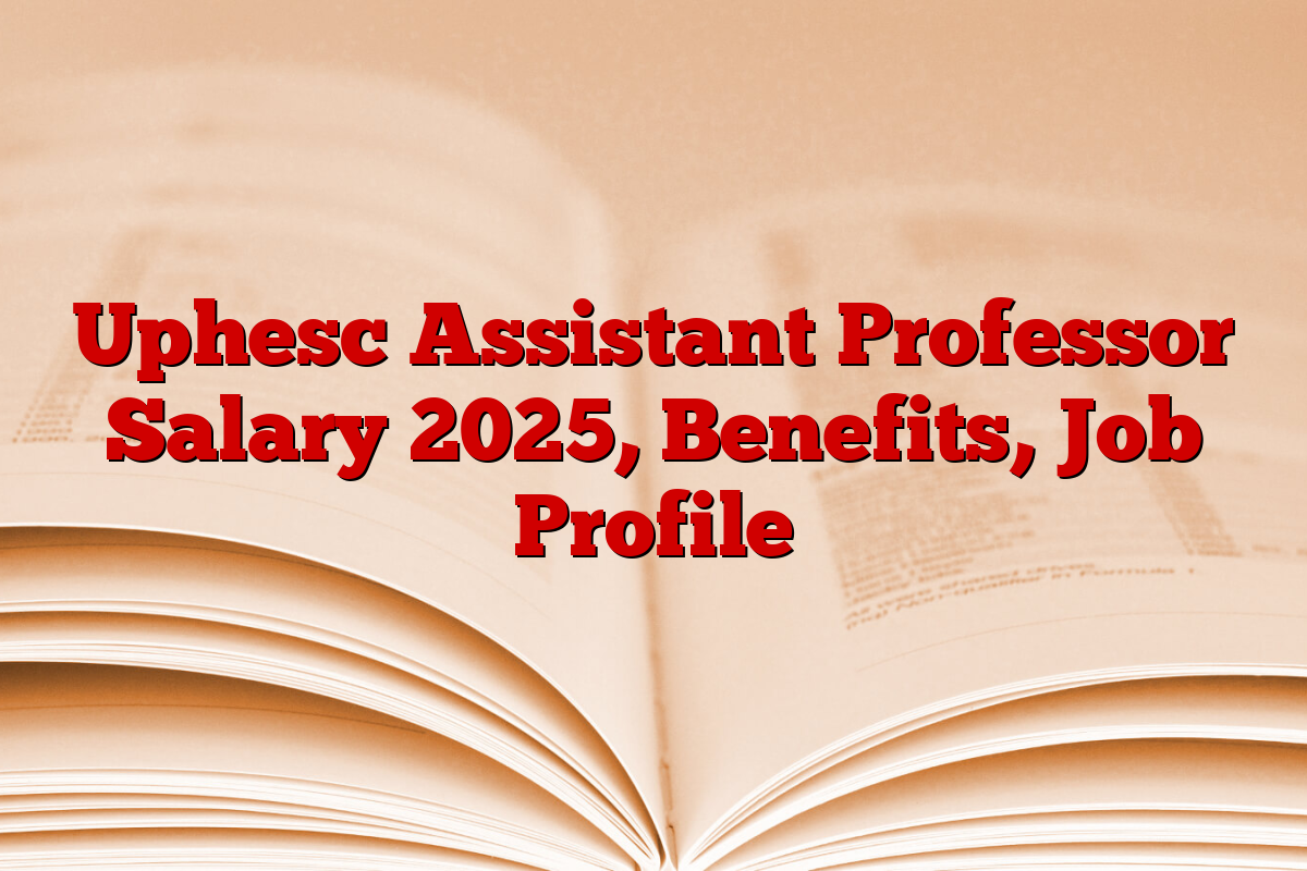 Uphesc Assistant Professor Salary 2025, Benefits, Job Profile