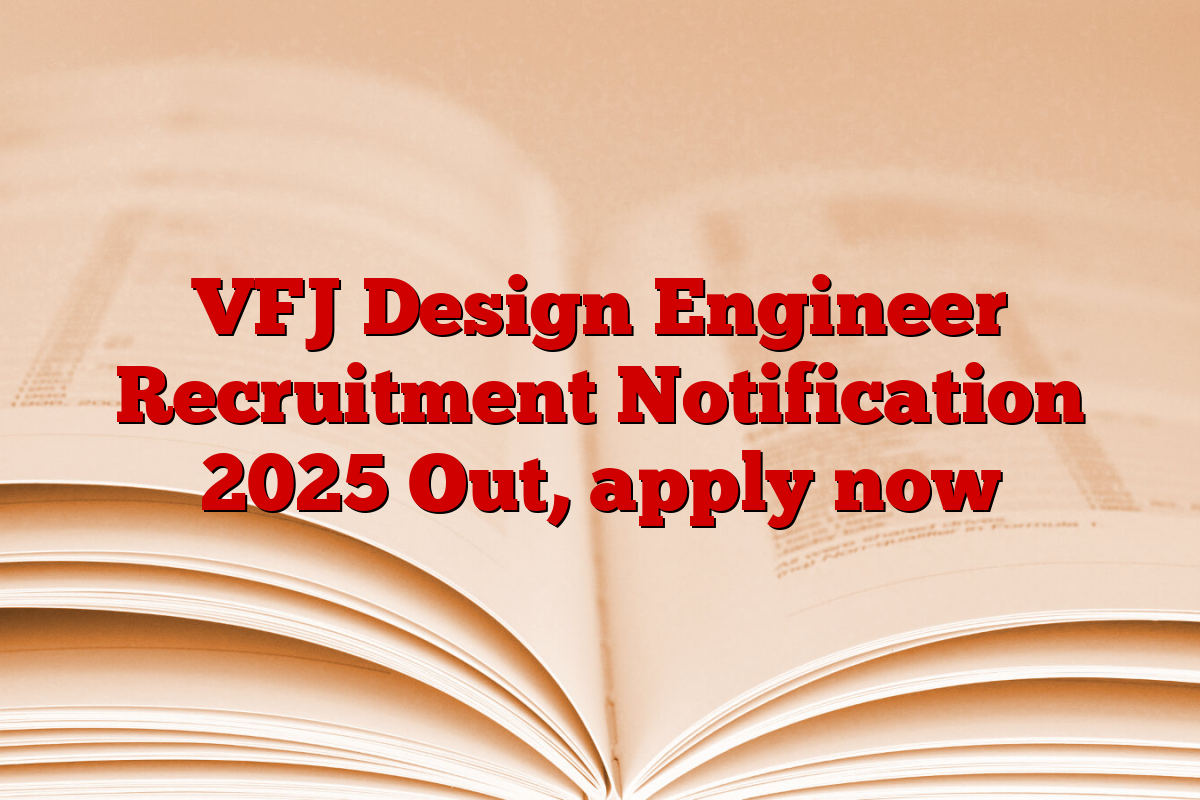 VFJ Design Engineer Recruitment Notification 2025 Out, apply now