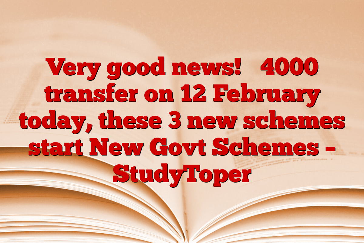 Very good news! ₹ 4000 transfer on 12 February today, these 3 new schemes start New Govt Schemes – StudyToper