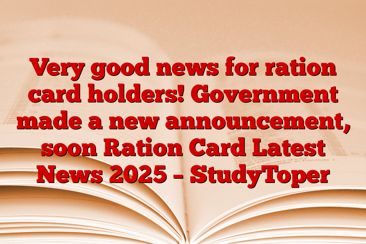 Very good news for ration card holders! Government made a new announcement, soon Ration Card Latest News 2025 – StudyToper