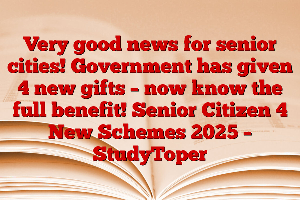 Very good news for senior cities! Government has given 4 new gifts – now know the full benefit! Senior Citizen 4 New Schemes 2025 – StudyToper