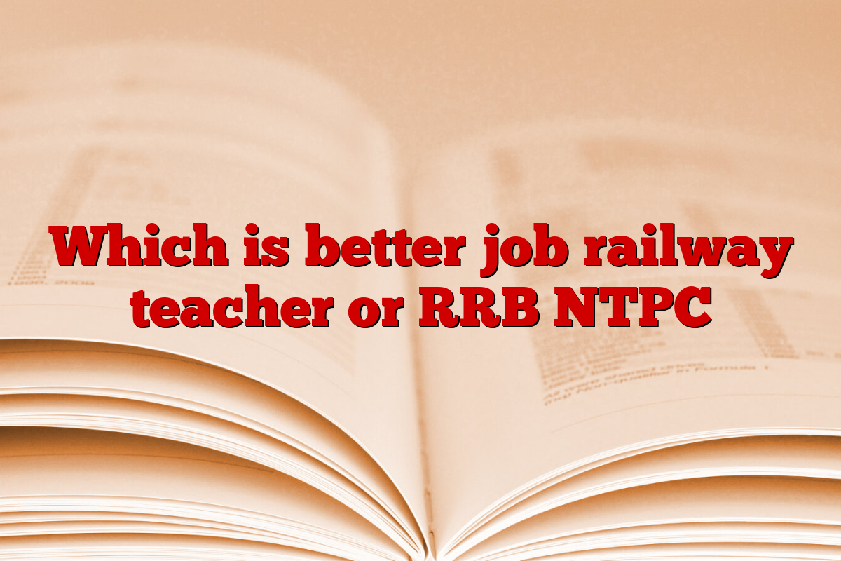 Which is better job railway teacher or RRB NTPC