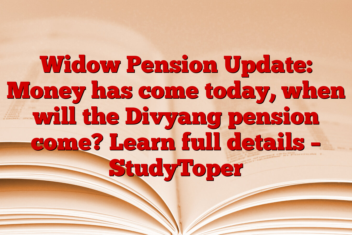 Widow Pension Update: Money has come today, when will the Divyang pension come? Learn full details – StudyToper