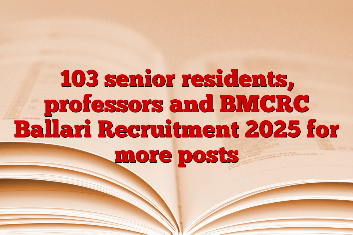103 senior residents, professors and BMCRC Ballari Recruitment 2025 for more posts