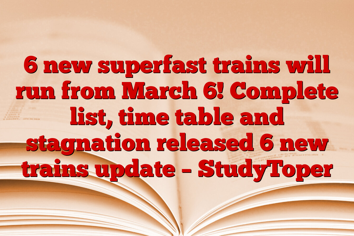 6 new superfast trains will run from March 6! Complete list, time table and stagnation released 6 new trains update – StudyToper