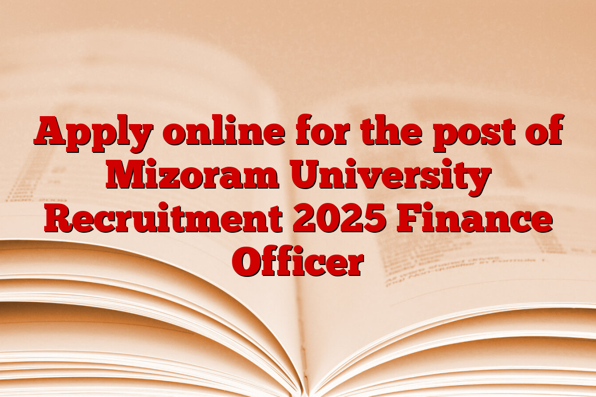 Apply online for the post of Mizoram University Recruitment 2025 Finance Officer