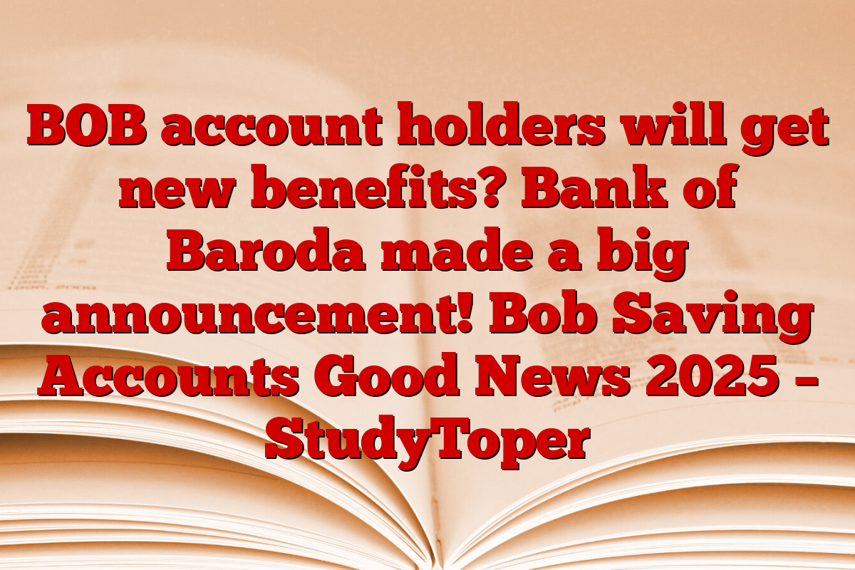 BOB account holders will get new benefits? Bank of Baroda made a big announcement! Bob Saving Accounts Good News 2025 – StudyToper