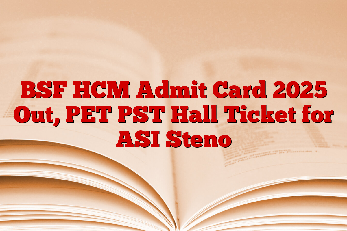 BSF HCM Admit Card 2025 Out, PET PST Hall Ticket for ASI Steno