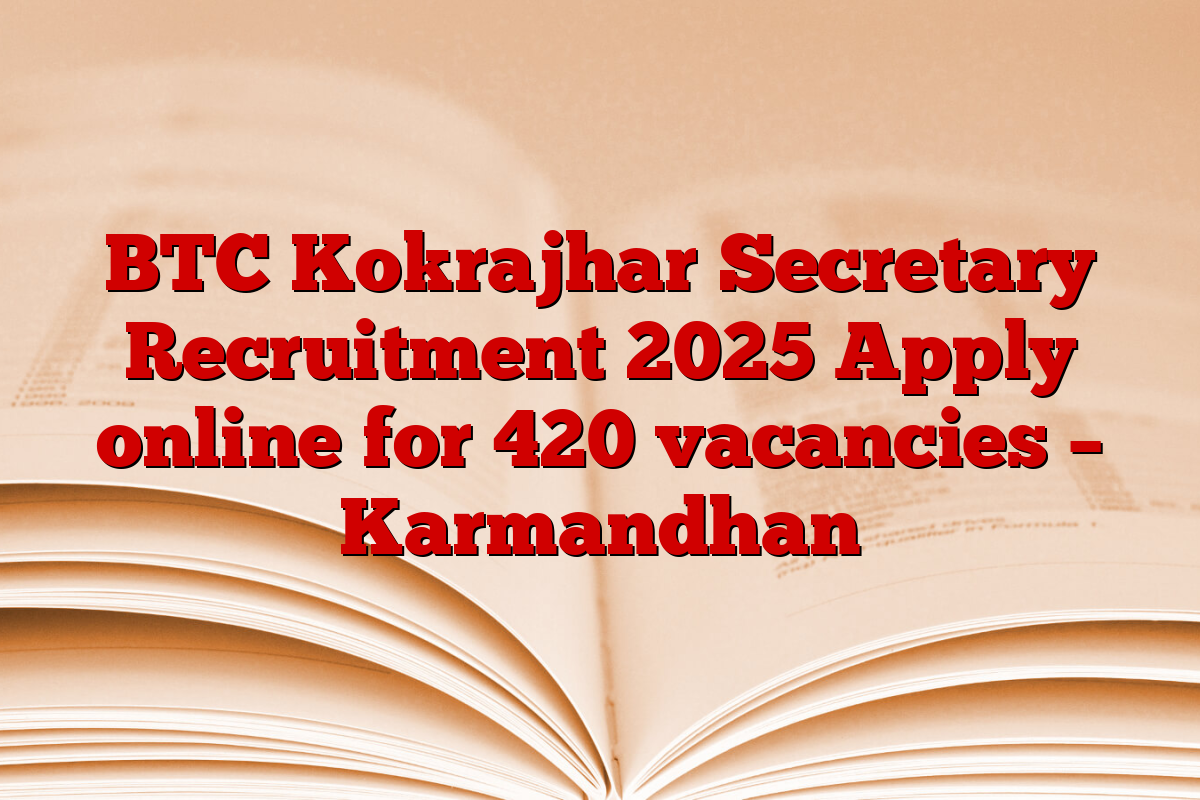 BTC Kokrajhar Secretary Recruitment 2025 Apply online for 420 vacancies – Karmandhan