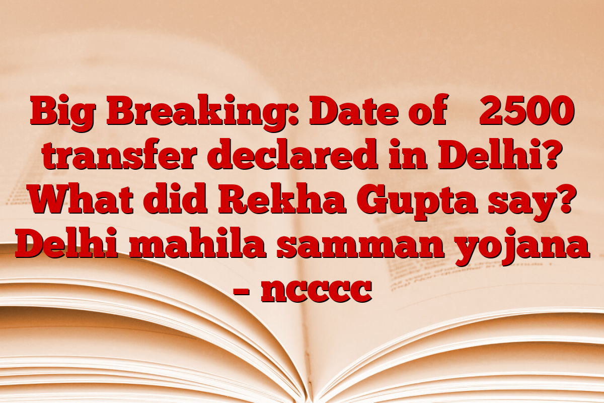 Big Breaking: Date of ₹ 2500 transfer declared in Delhi? What did Rekha Gupta say? Delhi mahila samman yojana – ncccc