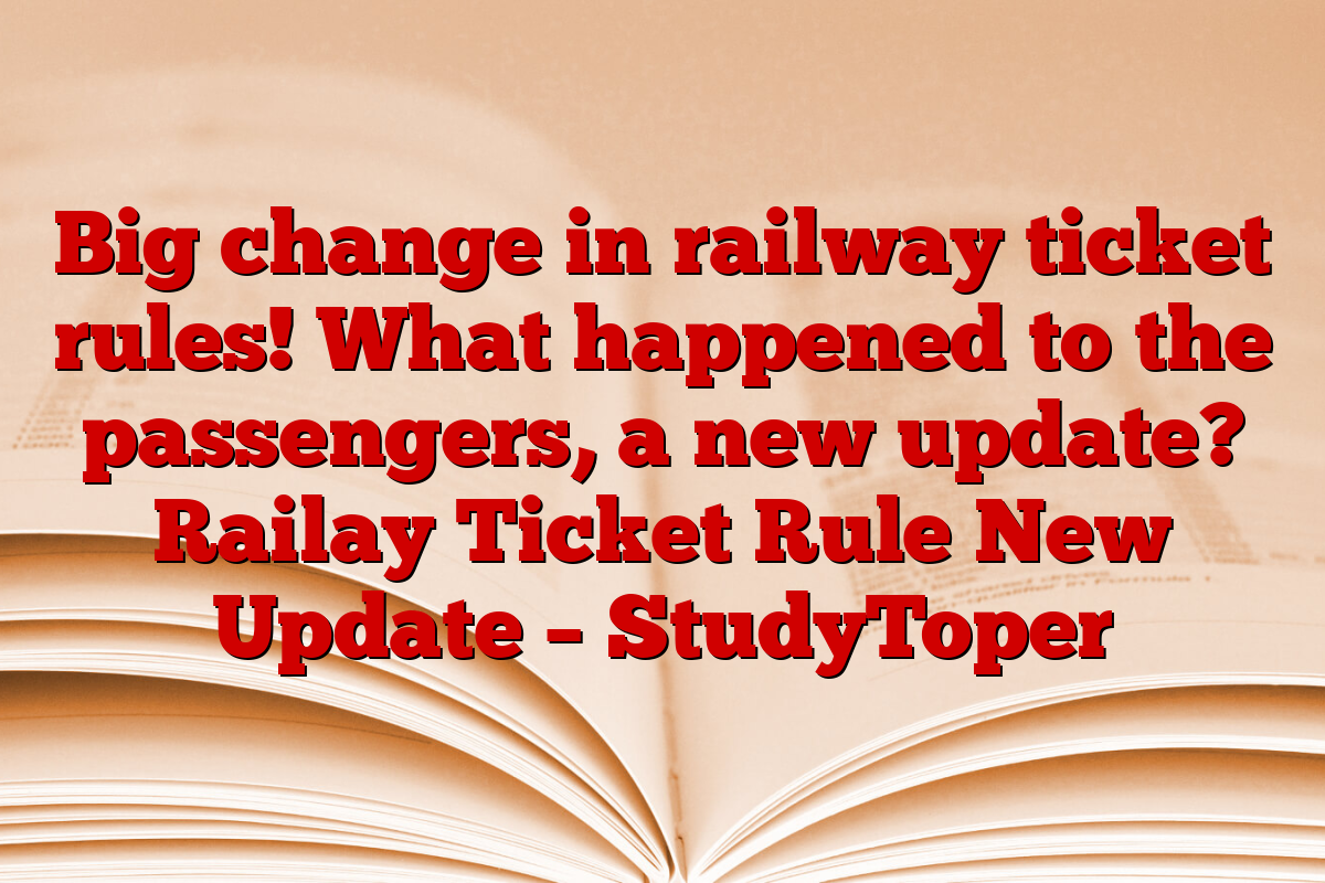 Big change in railway ticket rules! What happened to the passengers, a new update? Railay Ticket Rule New Update – StudyToper