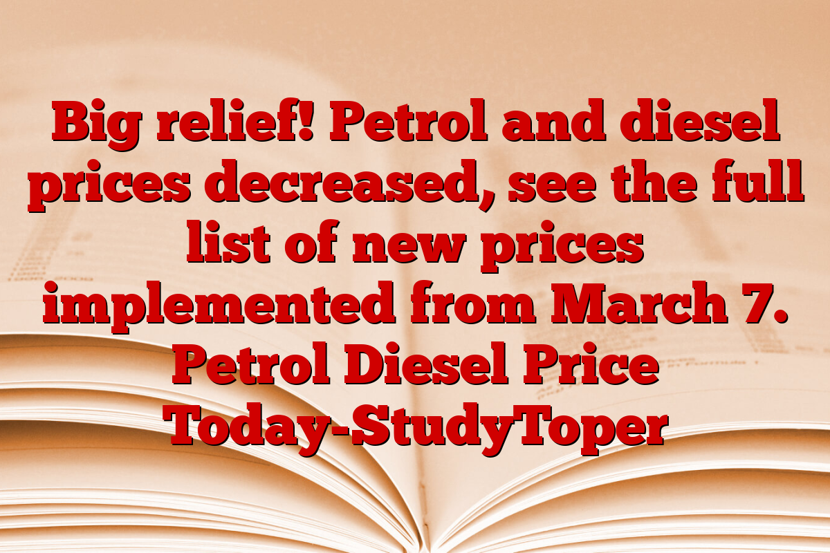 Big relief! Petrol and diesel prices decreased, see the full list of new prices implemented from March 7. Petrol Diesel Price Today-StudyToper