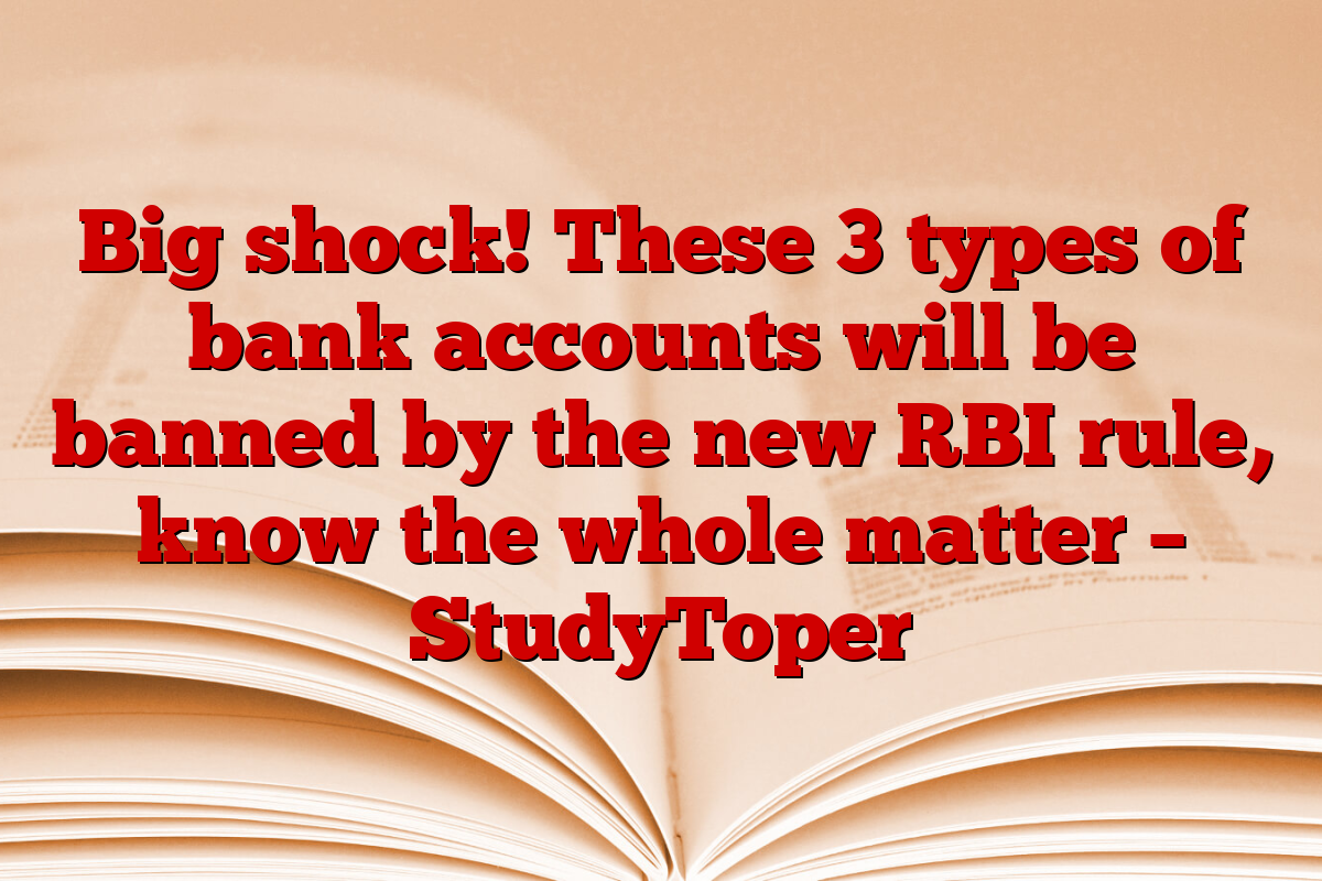 Big shock! These 3 types of bank accounts will be banned by the new RBI rule, know the whole matter – StudyToper