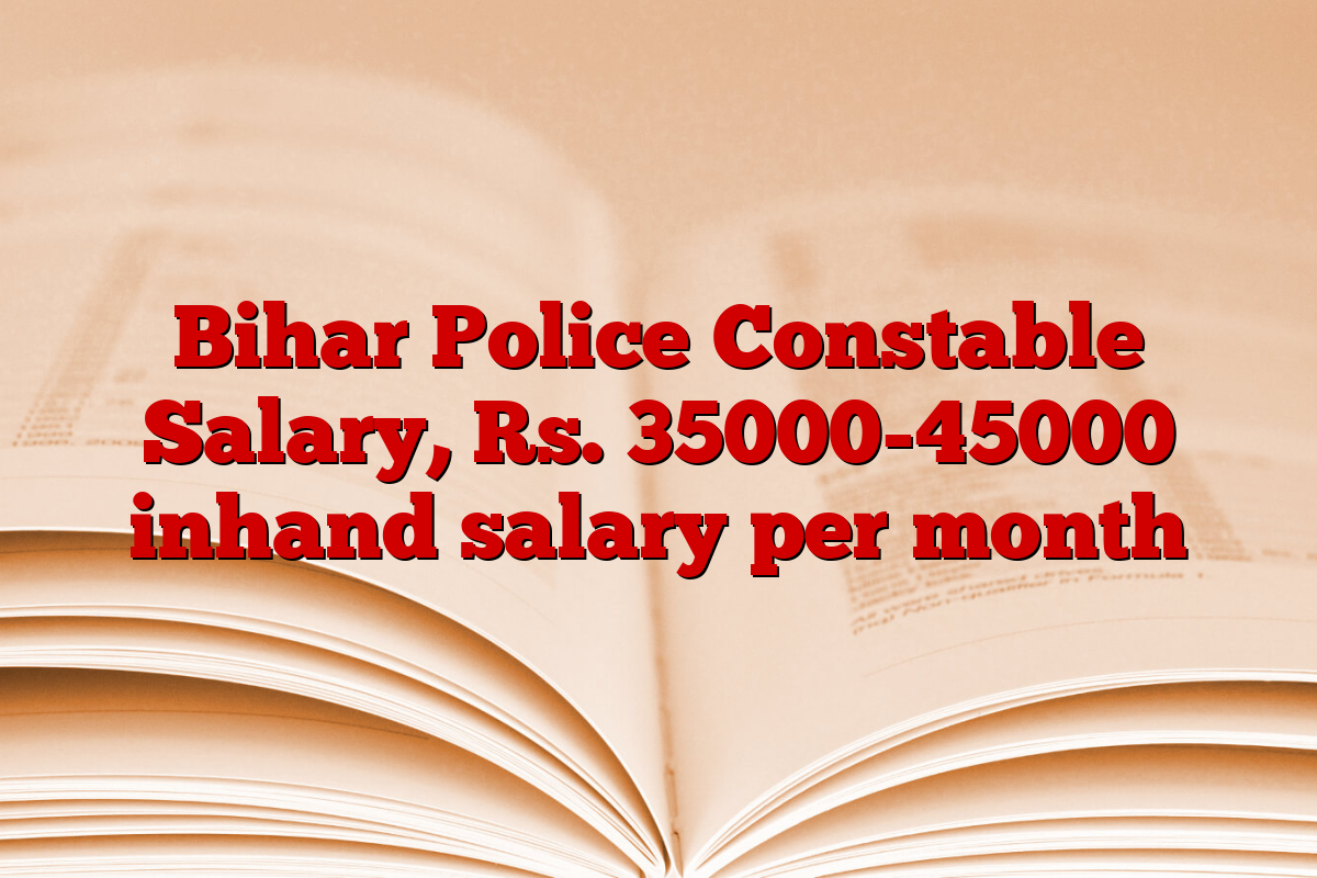 Bihar Police Constable Salary, Rs. 35000-45000 inhand salary per month