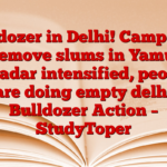 Bulldozer in Delhi! Campaign to remove slums in Yamuna Khadar intensified, people are doing empty delhi Bulldozer Action – StudyToper